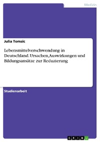Cover Lebensmittelverschwendung in Deutschland. Ursachen, Auswirkungen und Bildungsansätze zur Reduzierung