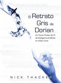 Cover El Retrato Gris De Dorian/ Un Tecno Thriller Sci Fi De Inteligencia Artificial En Relato Corto