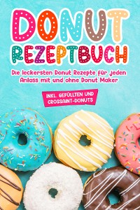 Cover Donut Rezeptbuch: Die leckersten Donut Rezepte für jeden Anlass mit und ohne Donut Maker