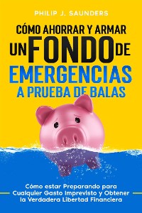 Cover Cómo Ahorrar y Armar un Fondo de Emergencias a Prueba de Balas