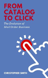 Cover From Catalog to Click: The Evolution of Mail Order Business
