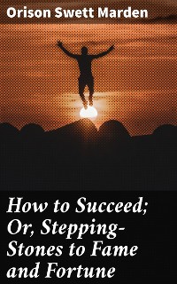 Cover How to Succeed; Or, Stepping-Stones to Fame and Fortune