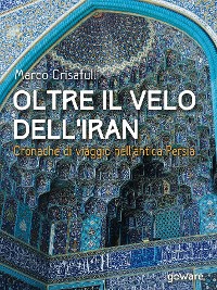 Cover Oltre il velo dell’Iran. Cronache di viaggio nell’antica Persia
