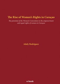 Cover The Rise of Women's Rights in Curacao : The potential of the Women's Convention to the empowerment and equal rights of women in Curacao