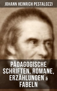 Cover Johann Heinrich Pestalozzi: Pädagogische Schriften, Romane, Erzählungen & Fabeln