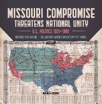 Cover Missouri Compromise Threatens National Unity | U.S. Politics 1801-1840 | History 5th Grade | Children's American History of 1800s