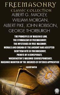 Cover Freemasonry. Classic Collection. Albert G. Mackey, William Morgan, Albert Pike, John Robison, George Thorburgh. Illustrated