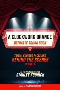 Cover A Clockwork Orange - Ultimate Trivia Book: Trivia, Curious Facts And Behind The Scenes Secrets Of The Film Directed By Stanley Kubrick