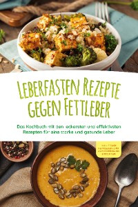 Cover Leberfasten Rezepte gegen Fettleber: Das Kochbuch mit den leckersten und effektivsten Rezepten für eine starke und gesunde Leber - inkl. 7 Tage Fettleber-Diät zum schnellen Entgiften