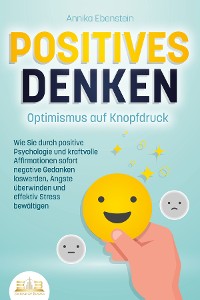 Cover POSITIVES DENKEN - Optimismus auf Knopfdruck: Wie Sie durch positive Psychologie und kraftvolle Affirmationen sofort negative Gedanken loswerden, Ängste überwinden und effektiv Stress bewältigen