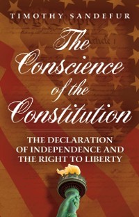 Cover The Conscience of the Constitution : The Declaration of Independence and the Right to Liberty