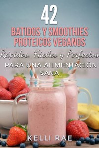 Cover 42 Batidos y Smoothies Proteicos Veganos: Rápidos, Fáciles y Perfectos para una Alimentación Sana