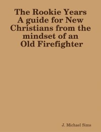 Cover Rookie Years a Guide for New Christians from the Mind of an Old Firefighter