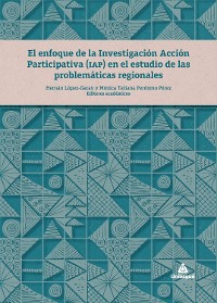 Cover El enfoque de la Investigación Acción Participativa (IAP) en el estudio de las problemáticas regionales