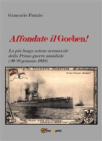 Cover Affondate il Goeben! La più lunga azione aeronavale della Prima guerra mondiale (20-28 gennaio 1918)