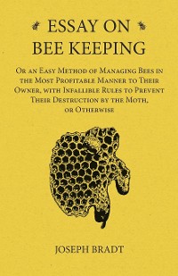 Cover Essay on Bee Keeping - Or an Easy Method of Managing Bees in the Most Profitable Manner to Their Owner, with Infallible Rules to Prevent Their Destruction by the Moth, or Otherwise