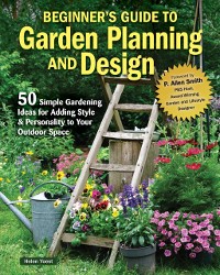 Cover Beginner's Guide to Garden Planning and Design : 50 Simple Gardening Ideas for Adding Style & Personality to Your Outdoor Space