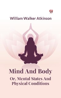 Cover Mind And Body Or, Mental States And Physical Conditions