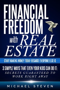 Cover Financial Freedom With Real Estate: Start Making Money Today Because Everyone Else Is: 3 Simple Ways That Even Your Kids Can Do It