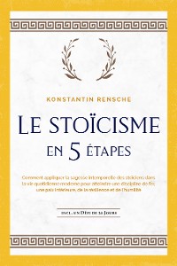 Cover Le stoïcisme en 5 étapes: Comment appliquer la sagesse intemporelle des stoïciens dans la vie quotidienne moderne pour atteindre une discipline de fer, une paix intérieure, de la résilience et de l'humilité | incl. un défi de 28 jours