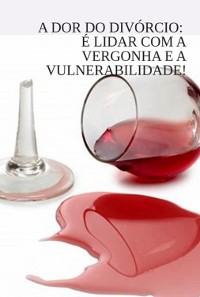 Cover A Dor Do Divórcio: É Lidar Com A Vergonha E A Vulnerabilidade!