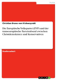 Cover Die Europäische Volkspartei (EVP) und der transeuropäische Parteienbund zwischen Christdemokraten und Konservativen