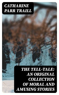 Cover The Tell-Tale: An original collection of moral and amusing stories