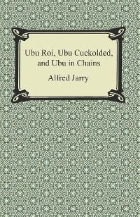 Cover Ubu Roi, Ubu Cuckolded, and Ubu in Chains