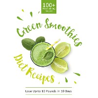 Cover Green Smoothie Diet Recipes 100+ Great Juicing Recipes: Lose Up to 10 Pounds in 10 Days