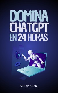 Cover Domina ChatGPT en 24 Horas: Aprende a Utilizar ChatGPT en Solo 24 Horas y Aplica sus Beneficios en Todos los Aspectos de tu Vida