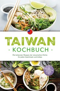 Cover Taiwan Kochbuch: Die leckersten Rezepte der taiwanischen Küche für jeden Geschmack und Anlass - inkl. Brotrezepten, Salaten, Desserts & Dips