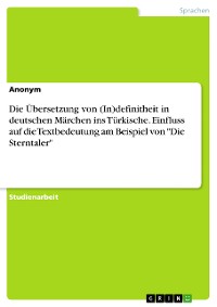 Cover Die Übersetzung von (In)definitheit in deutschen Märchen ins Türkische. Einfluss auf die Textbedeutung am Beispiel von "Die Sterntaler"