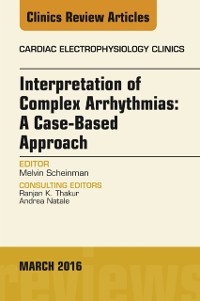 Cover Interpretation of Complex Arrhythmias: A Case-Based Approach, An Issue of Cardiac Electrophysiology Clinics