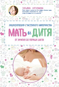 Cover Мать и дитя. Энциклопедия счастливого материнства от зачатия до первых шагов