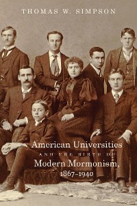 Cover American Universities and the Birth of Modern Mormonism, 1867–1940