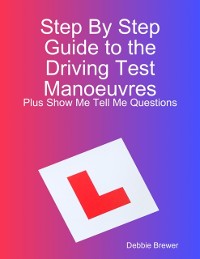 Cover Step By Step Guide to the Driving Test Manoeuvres Plus Show Me Tell Me Questions