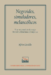 Cover Negroides, simuladores, melancólicos. El ser nacional en el ensayo literario colombiano del siglo XX