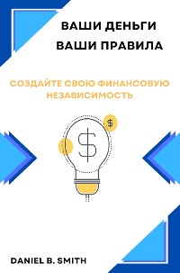 Cover Ваши деньги, ваши правила: Создайте свою финансовую независимость