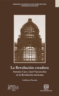 Cover La Revolución creadora: Antonio Caso y José Vasconcelos en la Revolución mexicana