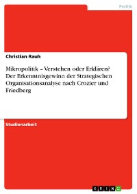 Cover Mikropolitik – Verstehen oder Erklären? Der Erkenntnisgewinn der Strategischen Organisationsanalyse nach Crozier und Friedberg