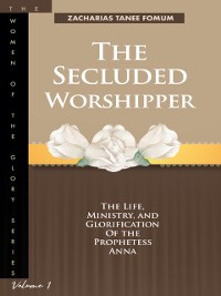 Cover Secluded Worshipper: The Life, Ministry, And Glorification Of The Prophetess Anna