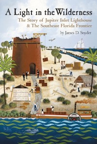 Cover A Light in the Wilderness: : The Story of Jupiter Inlet Lighthouse & Southeast Florida Frontier