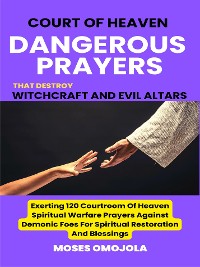 Cover Court Of Heaven Dangerous Prayers That Destroy Witchcraft And Evil Altars: Exerting 120 Courtroom Of Heaven Spiritual Warfare Prayers Against Demonic Foes For Spiritual Restoration And Blessings