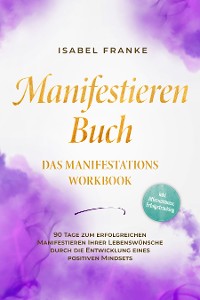 Cover Manifestieren Buch: Das Manifestations Workbook - 90 Tage zum erfolgreichen Manifestieren Ihrer Lebenswünsche durch die Entwicklung eines positiven Mindsets - inkl. Affirmationen, Erfolgstracking