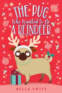 Cover Pug Who Wanted to Be a Reindeer