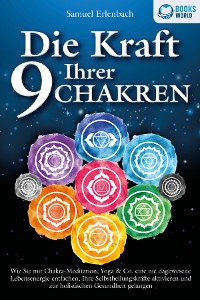 Cover Die Kraft Ihrer 9 Chakren: Wie Sie mit Chakra-Meditation, Yoga & Co. eine nie dagewesene Lebensenergie entfachen, Ihre Selbstheilungskräfte aktivieren und zur holistischen Gesundheit gelangen