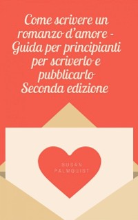 Cover Come scrivere un romanzo d''amore - Guida per principianti per scriverlo e pubblicarlo