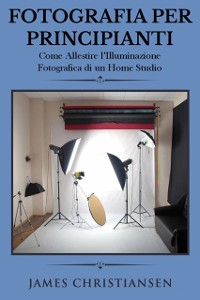 Cover Fotografia Per Principianti: Come Allestire l''Illuminiazione Fotografica di un Home Studio