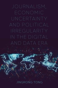 Cover Journalism, Economic Uncertainty and Political Irregularity in the Digital and Data Era