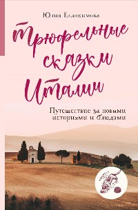 Cover Трюфельные сказки Италии. Путешествие за новыми историями и блюдами